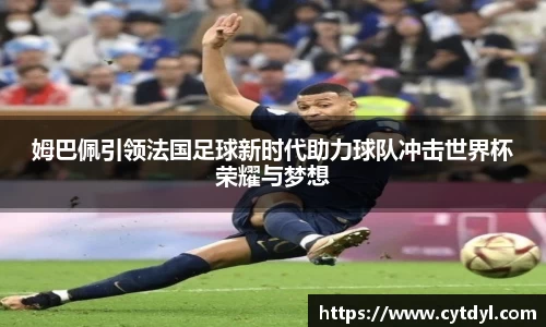 姆巴佩引领法国足球新时代助力球队冲击世界杯荣耀与梦想