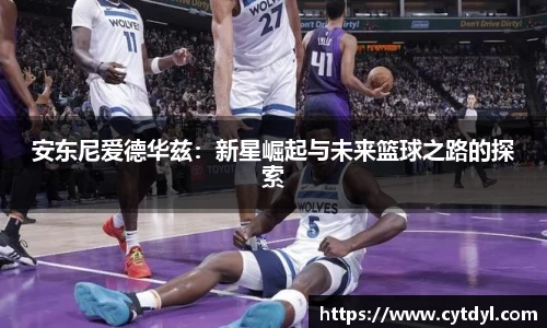 安东尼爱德华兹：新星崛起与未来篮球之路的探索