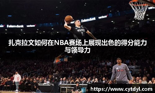 扎克拉文如何在NBA赛场上展现出色的得分能力与领导力