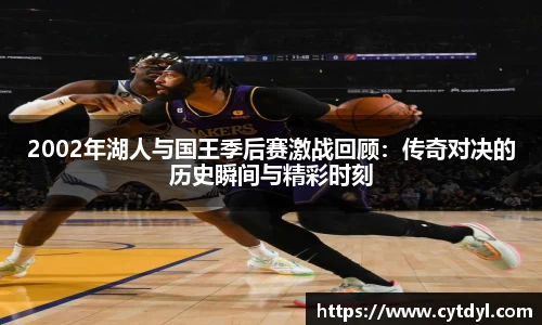 2002年湖人与国王季后赛激战回顾：传奇对决的历史瞬间与精彩时刻
