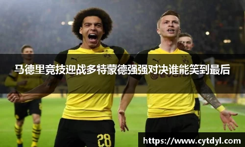 马德里竞技迎战多特蒙德强强对决谁能笑到最后